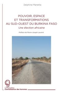 Pouvoir, espace et transformations au sud-ouest du Burkina Faso. Une élection africaine - Manetta Delphine - Laurent Pierre-Joseph