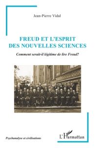 Freud et l’esprit des nouvelles sciences. Comment serait-il légitime de lire Freud ? - Vidal Jean-Pierre