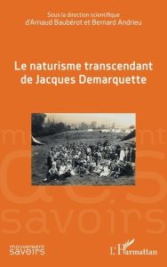 Le naturisme transcendant de Jacques Demarquette - Andrieu Bernard - Baubérot Arnaud