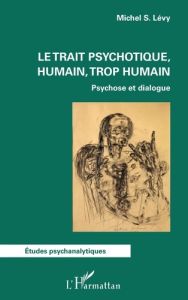 Le trait psychotique, humain, trop humain. Psychose et dialogue - Levy Michel S.