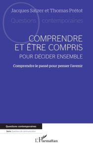 Comprendre et être compris pour décider ensemble. Comprendre le passé pour penser l'avenir - Salzer Jacques - Prétot Thomas