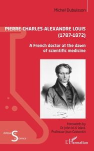 Pierre-Charles-Alexandre Louis (1787-1872). A French doctor at the dawn of scientific medicine - Dubuisson Michel - Costentin Jean - Ward John