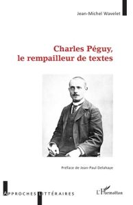 Charles Péguy, le rempailleur de textes - Wavelet Jean-Michel - Delahaye Jean-Paul