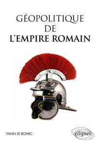 Géopolitique de l'empire romain - Le Bohec Yann