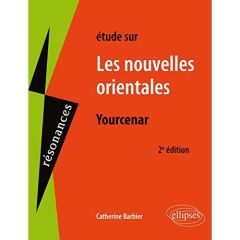 Etude sur Nouvelles orientales, Marguerite Yourcenar. 2e édition - Barbier Catherine - Yourcenar Marguerite