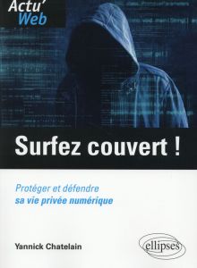 Surfez couvert ! Protéger et défendre sa vie privée numérique - Chatelain Yannick
