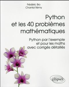 Python et les 40 problèmes mathématiques. Python par l'exemple et pour les maths avec corrigés détai - Bro Frédéric - Rémy Chantal