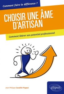 Choisir une âme d'artisan. Comment libérer son potentiel professionnel - Cavaillé-Flageul Jean-Philippe