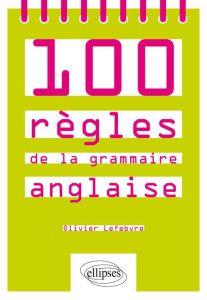 100 règles de la grammaire anglaise - Lefebvre Olivier