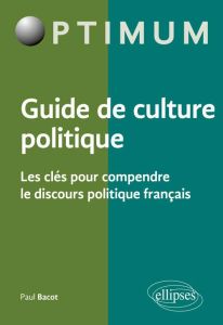 Guide de culture politque. Les clés pour comprendre le discours politique français - Bacot Paul