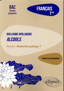 Français 1re. Apollinaire, Alcools, parcours Modernité poétique ? Edition 2019 - Blanc Lydia