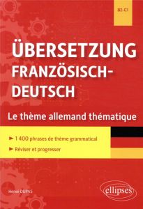 Übersetzung Französisch-Deutsch B2-C1. Le thème allemand thématique. 1400 phrases de thème grammatic - Dupas Hervé