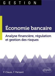 Economie bancaire. Analyse financière, régulation et gestion des risques - Clauss Pierre - Pansard Fabrice