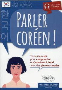 Parler coréen ! A1-A2. Toutes les clés pour comprendre et s'exprimer à l'oral avec des phrases simpl - Maurus Patrick - Mayahi Lya - Jeanpierre-Berraud L