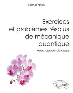 Exercices et problèmes résolus de mécanique quantique. Avec rappels de cours - Najib Hamid