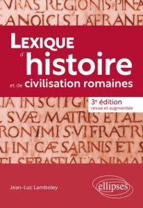 Lexique d'histoire et de civilisation romaines. 3e édition revue et augmentée - Lamboley Jean-Luc