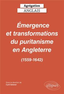 Agrégation Anglais. Émergence et transformations du puritanisme en Angleterre (1559-1642), Edition 2 - Selzner Cyril