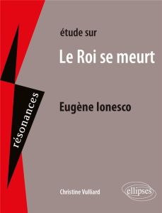 Etude sur Le Roi se meurt, Eugène Ionesco - Vulliard Christine