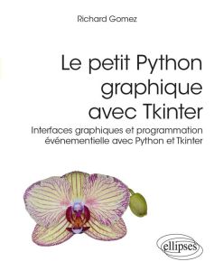 Le petit Python graphique avec Tkinter. Interfaces graphiques et programmation événementielle avec P - Gomez Richard