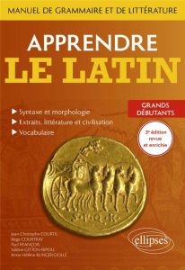 Apprendre le latin. Manuel de grammaire et de littérature. Grands débutants, 3e édition - Courtil Jean-Christophe - Courtray Régis - Françoi