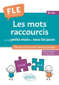 Les mots raccourcis ou les petits mots de tous les jours. B1-B2. Plus de 200 mots avec exercices cor - Bénézet Monique - Orfila Christian