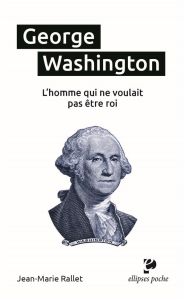 George Washington. L’homme qui ne voulait pas être roi - Rallet Jean-Marie - Nouailhat Yves-Henri