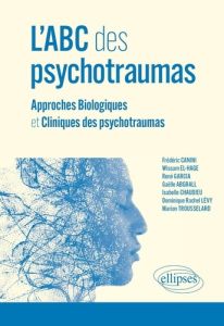 L'ABC des psychotraumas. Approches Biologiques et Cliniques des psychotraumas - Canini Frédéric - El-Hage Wissam - Garcia René - A