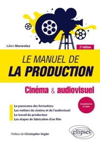 Le manuel de la production. Cinéma et audiovisuel, 2e édition - Monestiez Julien