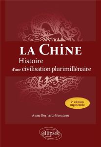 La Chine. Histoire d'une civilisation plurimillénaire, 2e édition revue et augmentée - Bernard-Grouteau Anne