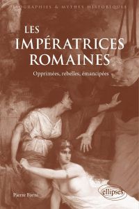 Les impératrices romaines. Opprimées, rebelles, émancipées (27 avant J.-C.-235 après J.-C) - Forni Pierre