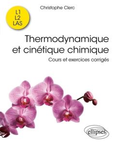 Thermodynamique et cinétique chimique. Cours et exercices corrigés - Clerc Christophe