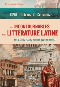 Les incontournables de la littérature latine. Les grands textes traduits et commentés. CPGE, Univers - Garambois-Vasquez Florence