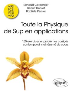 Toute la Physique de Sup en applications. 150 exercices et problèmes corrigés contemporains et résum - Carpentier Renaud - Dépret Benoît - Percier Baptis