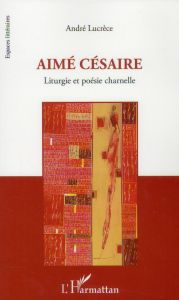 Aimé Césaire. Liturgie et poésie charnelle - Lucrèce André