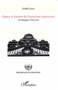 Espace et histoire de l'université américaine. De Bologne à Harvard - Lazar Mehdi