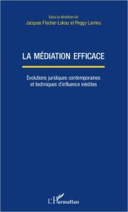 La médiation efficace. Evolutions juridiques contemporaines et techniques d'influence inédites - Fischer-Lokou Jacques - Larrieu Peggy