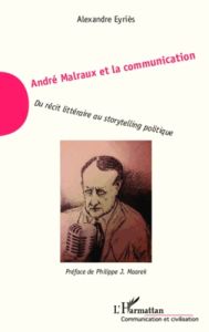 André Malraux et la communication. Du récit littéraire au storytelling politique - Eyriès Alexandre