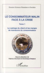 Le consommateur malin face à la crise. Tome 1 : Le cadrage du client et les marges de manoeuvre du c - Clochard Fabrice - Desjeux Dominique