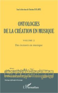 Ontologies de la création en musique. Volume 2, Des "instants" en musique - Esclapez Christine