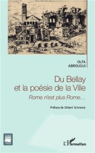 Du Bellay et la poésie de la ville. Rome n'est plus Rome... - Abrougui Olfa - Schrenck Gilbert