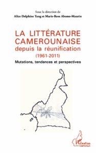 La littérature camerounaise depuis la réunification (1961-2011). Mutations, tendances et perspective - Abomo-Maurin Marie-Rose - Tang Alice Delphine