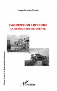 L'agression libyenne. La démocratie de guerre - Wouako Tchaleu Joseph - Mono Ndjana Hubert