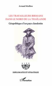 Les travailleurs birmans dans le nord de la Thaïlande. Géopolitique d'un pays clandestin - Mailhos Arnaud - Bésanger Serge