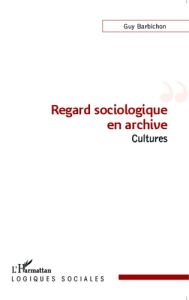 Regard sociologique en archive. Cultures - Barbichon Guy