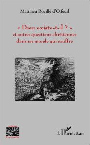 Dieu existe-t-il ? Et autres questions chrétiennes dans un monde qui souffre - Rouillé d'Orfeuil Matthieu