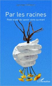 Par les racines. Petit traité de savoir-vivre sa mort - Thiébault Jean-Yves