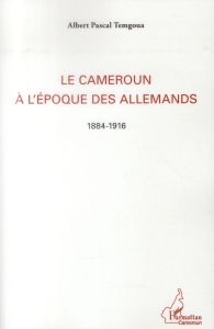 Le Cameroun à l'époque des Allemands (1884-1916) - Temgoua Albert Pascal