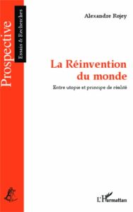 La réinvention du monde. Entre utopie et principe de réalité - Rojey Alexandre