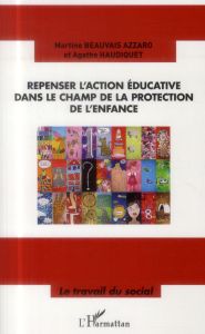 Repenser l'action éducative dans le champ de la protection de l'enfance - Beauvais Azzaro Martine - Haudiquet Agathe