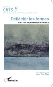 Réfléchir les formes. Autour d'une analyse dialectique de la musique - Olive Jean-Paul